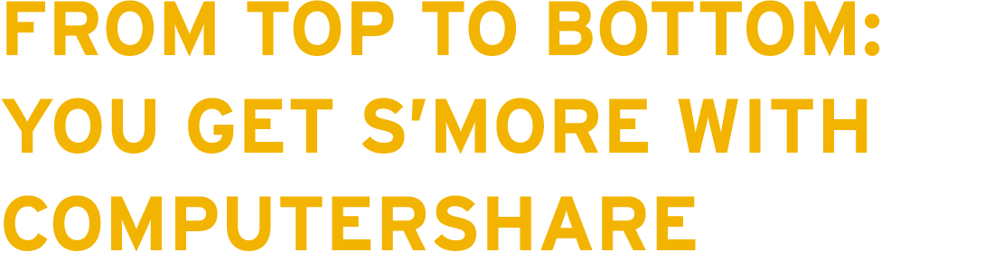 FROM TOP TO BOTTOM: YOU GET S'MORE WITH COMPUTERSHARE