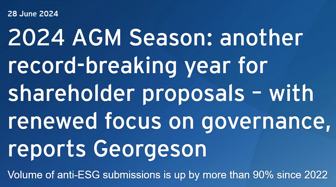 2024 [US] AGM Season: another record-breaking year for shareholder proposals - with renewed focus on governance reports Georgeson. Volume of anti-ESG submissions is up by more than 90% since 2022.